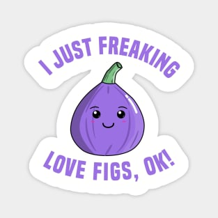 I Just Freaking Love Figs, OK! Magnet