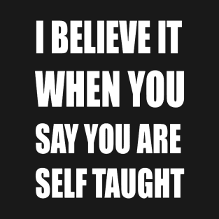 I Believe It When You Say You Are Self Taught Sarcastic Text T-Shirt