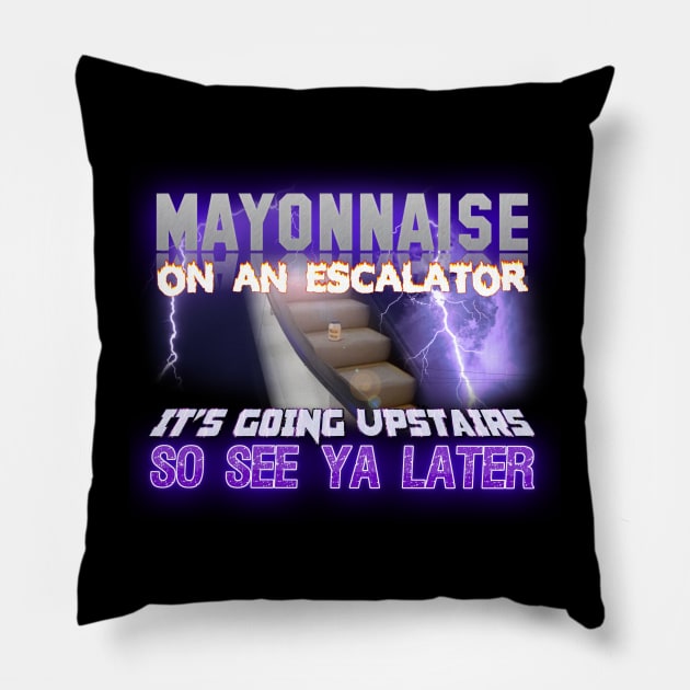 Mayonnaise On An Escalator Its Going Upstairs So See Ya Later Meme Pillow by swankyswamprat