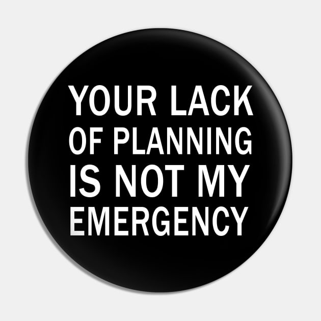 your lack of planning is not my emergency Pin by binnacleenta