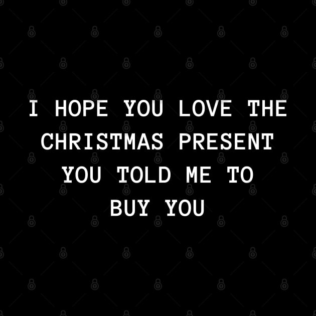 Christmas Humor. Rude, Offensive, Inappropriate Christmas Design. I Hope You Love The Christmas Present You Told Me To Buy You. White by That Cheeky Tee