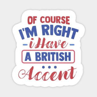 Of Course I'm Right I Have A British Accent Magnet