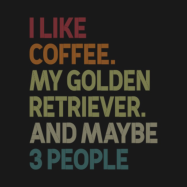 I Like Coffee My Golden Retriever And Maybe 3 People by celestewilliey