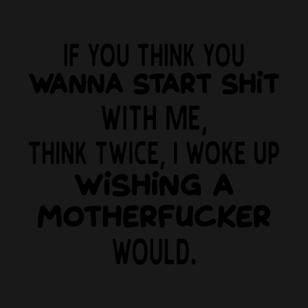 If You Think You Wanna Start Shhit With Me Think Twice I Woke Up Wishing A Mother Fucker Would Mother by hathanh2