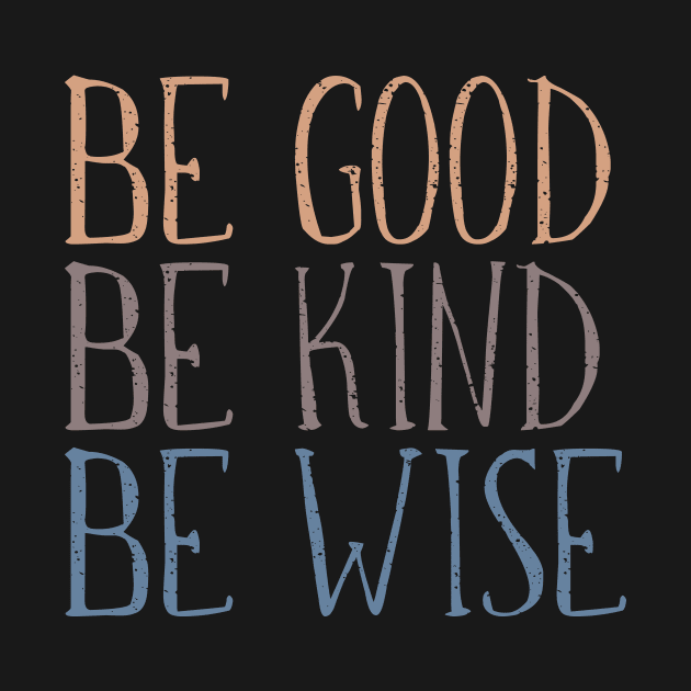 BE GOOD, BE KIND, BE WISE Distressed, Weathered Typography Design by Rhubarb Myrtle