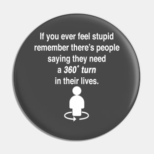 If you ever feel stupid remember there's people saying they need a 360° turn in their lives. Pin