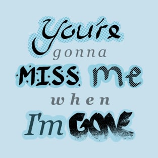 You're gonna MISS me when I'm GONE - With Blue T-Shirt