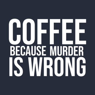 Coffee Because Murder Is Wrong T-Shirt