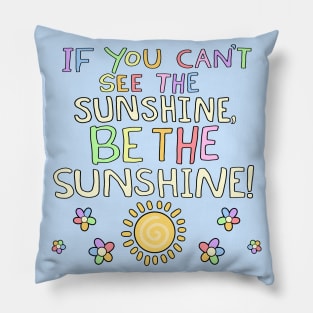 If You Can't See The Sunshine, BE The Sunshine! Pillow