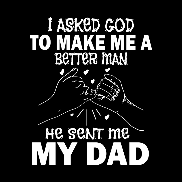 I Asked God To Make Me A Better Man He Sent Me My Dad Happy Father Parent July 4th Day by Cowan79