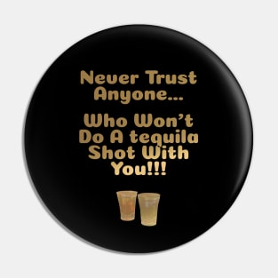 Never Trust Anyone Who Won't Do A Tequila Shot With You Pin