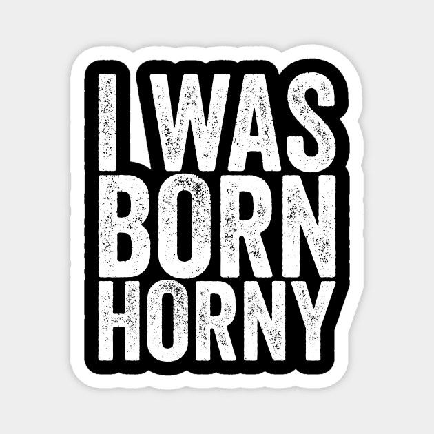 I Was Born Horny - Funny Quotes - Magnet | TeePublic I Was Born Horny - Funny Quotes - Magnet | TeePublic