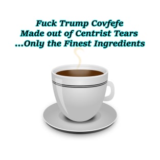 Fuck Trump Covfefe Made out of Centrist Tears T-Shirt