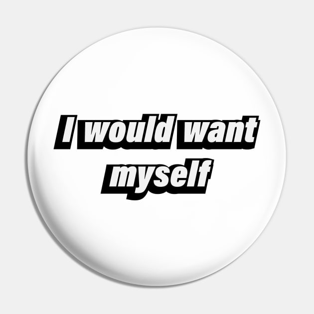 I would want myself Pin by CRE4T1V1TY
