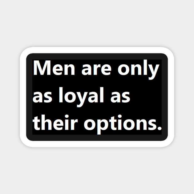 Men are only as loyal as their options. Magnet by felipequeiroz