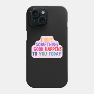 I Hope Something Good Happens To You Today, Motivational Quote Phone Case