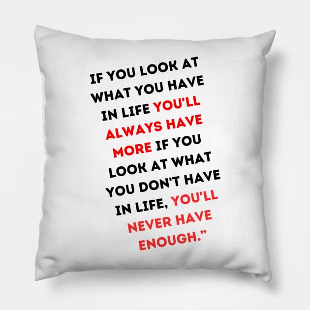 “If you look at what you have in life, you'll always have more. If you look at what you don't have in life, you'll never have enough.” Pillow by MUHAMMAD SAAD BHATTI