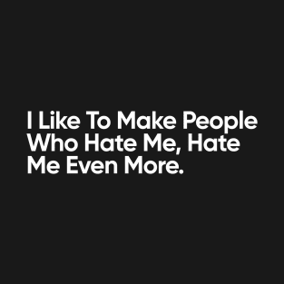 I Like To Make People Who Hate Me, Hate Me Even More. T-Shirt