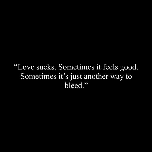 Love sucks. Sometimes it feels good. Sometimes it's just another way to bleed, anti valentines quotes, single life quotes by kknows