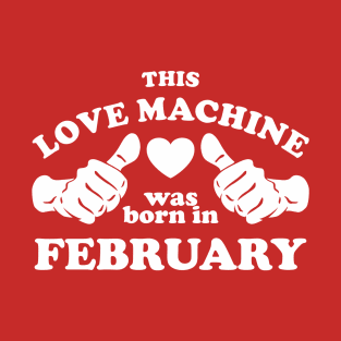 This Love Machine Are Born In February T-Shirt