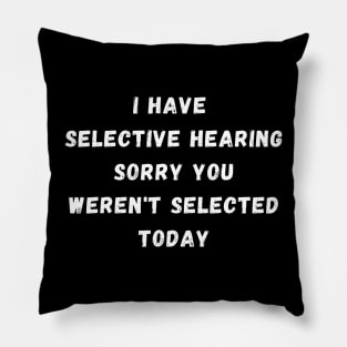 I Have Selective Hearing Sorry You Weren'T Selected Today Pillow