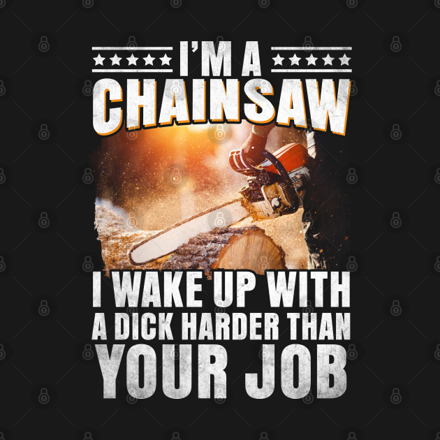 Disover I'M A Chainsaw I Wake Up With A Dick Harder Than Your Job - Chainsaw - T-Shirt