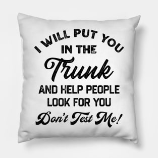 I Will Put You In The Trunk And Help People Look For You Don’t Test Me Pillow