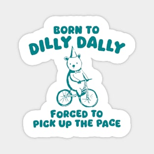 Born To Dilly Dally Forced To Pick Up The Pace Magnet