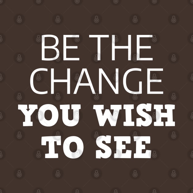 Be The Change You Wish To See by Texevod