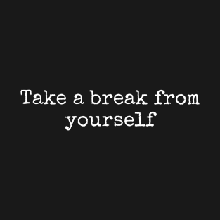 Take a break from yourself. T-Shirt