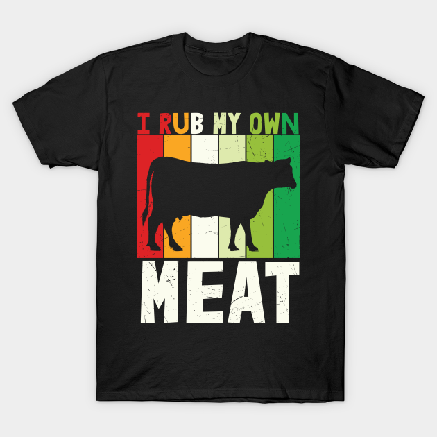 I rub my own Meat - Meat Lover - T-Shirt