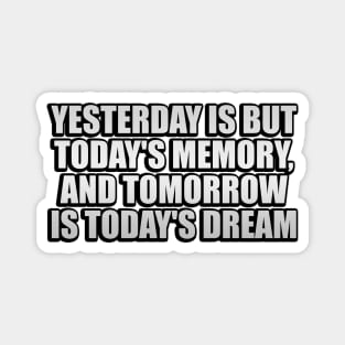 Yesterday is but today's memory, and tomorrow is today's dream Magnet