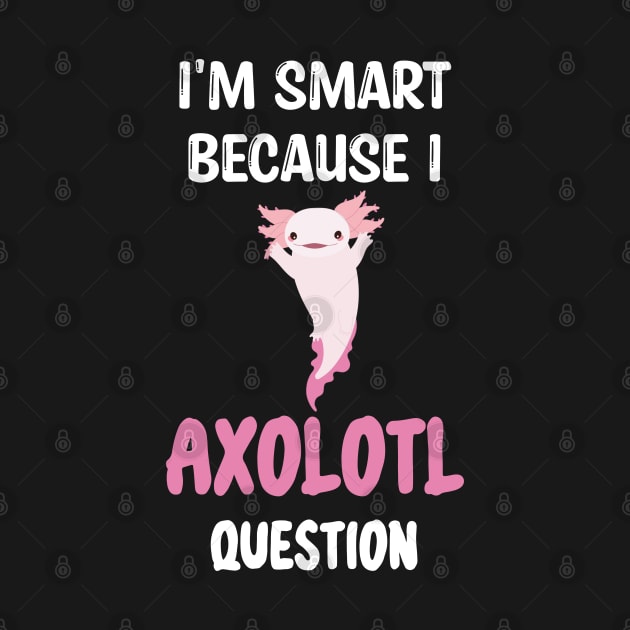 I'm Smart Because I Axolotl Questions - Cute Axolotl Pet Lovers Gift by WassilArt
