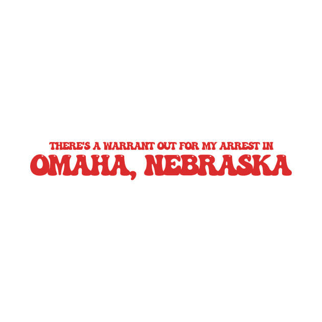 There's a warrant out for my arrest in Omaha, Nebraska by Curt's Shirts