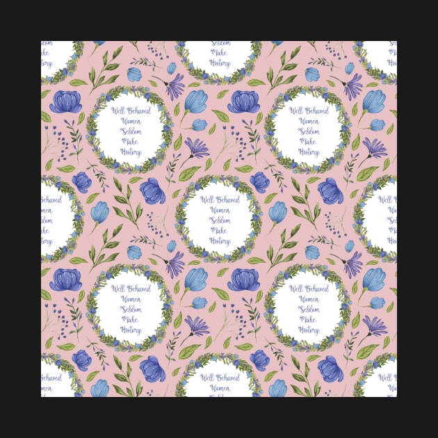 Well Behaved Women Seldom Make History - A Floral Pattern by annaleebeer