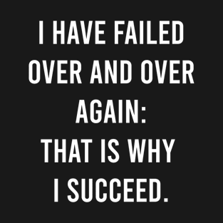 I Have Failed Over And Over Again: That Is Why I Succeed. T-Shirt