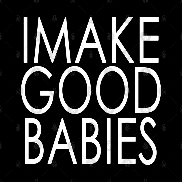 I Make Good Babies Announcement Gifts by Jsimo Designs