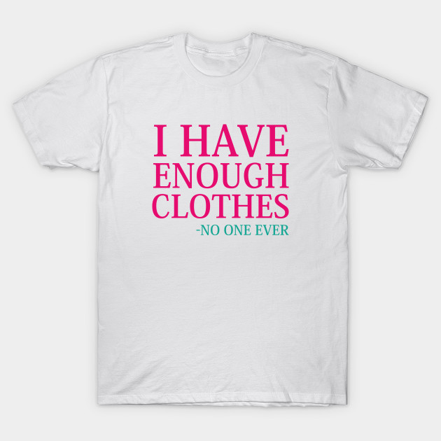 I Have Enough Clothes I Have Enough Clothes No One Ever T