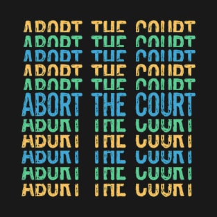 Abort The Court Supreme SCOTUS Court Woman's Body Choice T-Shirt