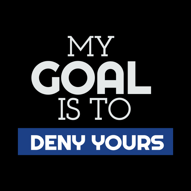 My Goal Is To Deny Yours Goalie/Goalkeeper by theperfectpresents