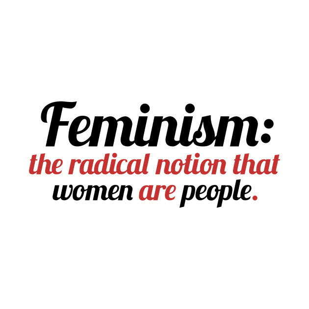 Feminism Is The Radical Notion That Women Are People Womens Right T Shirt Teepublic 