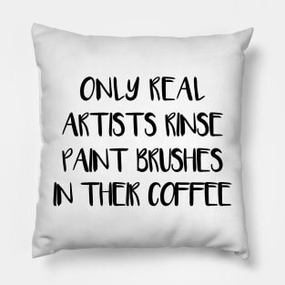 ONLY REAL ARTISTS RINSE PAINT BRUSHES IN THEIR COFFEE Pillow