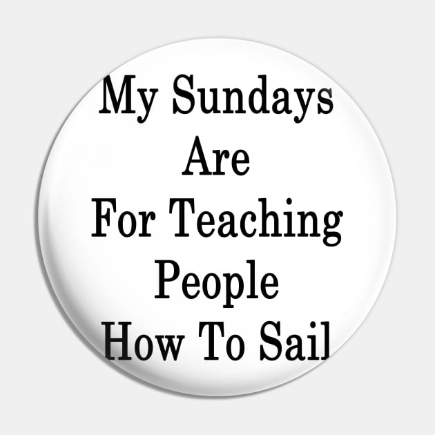 My Sundays Are For Teaching People How To Sail Pin by supernova23