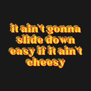 it ain't gonna slide down easy if it ain't cheesy T-Shirt