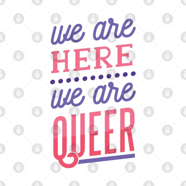 We Are Here We Are QUEER by MajorCompany