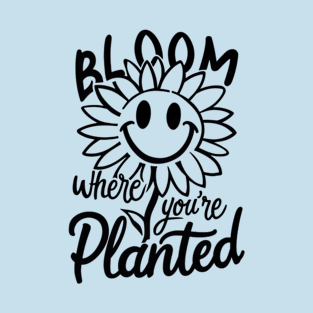 Bloom where you're planted | T Shirt Design T-Shirt