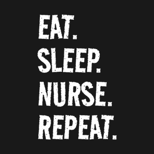 Eat. Sleep. Nurse. Repeat. Life is great when you're doing what you love! It's the Nurse circle of life! T-Shirt