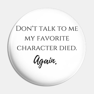 Don't talk to me my favorite character died again Pin