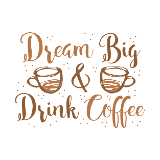 Dream big and Drink Coffee T-Shirt