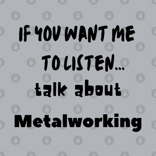 if you want me to listen talk about metalworking by Love My..